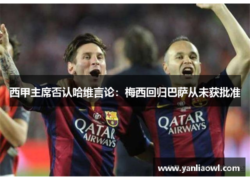 西甲主席否认哈维言论：梅西回归巴萨从未获批准